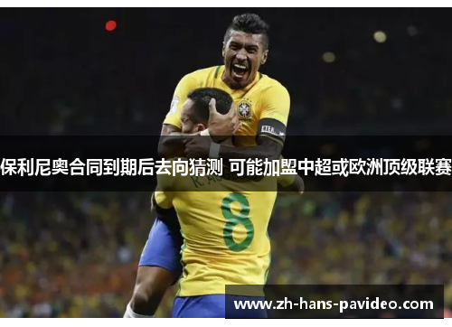 保利尼奥合同到期后去向猜测 可能加盟中超或欧洲顶级联赛