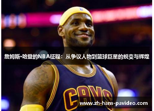 詹姆斯·哈登的NBA征程：从争议人物到篮球巨星的蜕变与辉煌