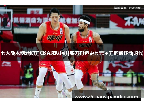 七大战术创新助力CBA球队提升实力打造更具竞争力的篮球新时代