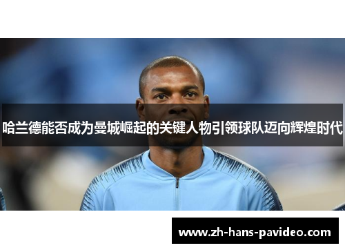 哈兰德能否成为曼城崛起的关键人物引领球队迈向辉煌时代