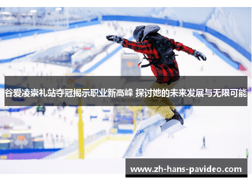 谷爱凌崇礼站夺冠揭示职业新高峰 探讨她的未来发展与无限可能