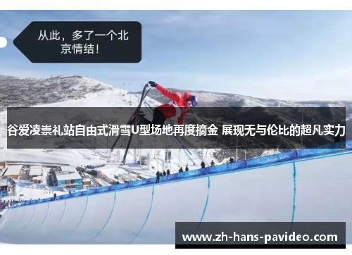 谷爱凌崇礼站自由式滑雪U型场地再度摘金 展现无与伦比的超凡实力