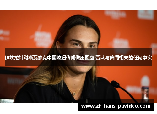伊埃拉针对斯瓦泰克中国媳妇传闻做出回应 否认与传闻相关的任何事实
