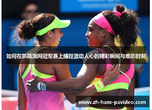 如何在凯斯澳网冠军赛上捕捉激动人心的精彩瞬间与难忘时刻