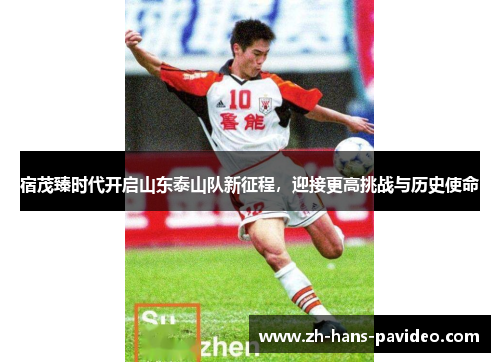 宿茂臻时代开启山东泰山队新征程，迎接更高挑战与历史使命