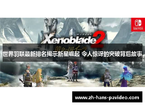 世界羽联最新排名揭示新星崛起 令人惊讶的突破背后故事