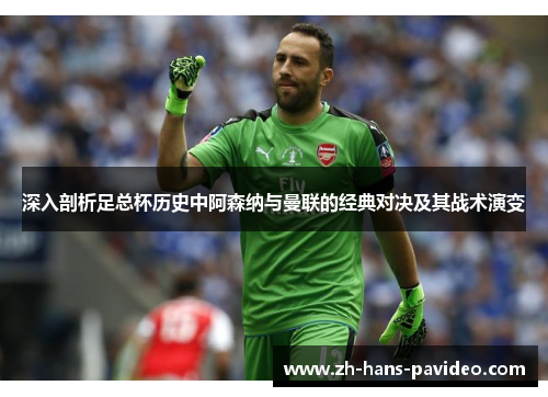 深入剖析足总杯历史中阿森纳与曼联的经典对决及其战术演变