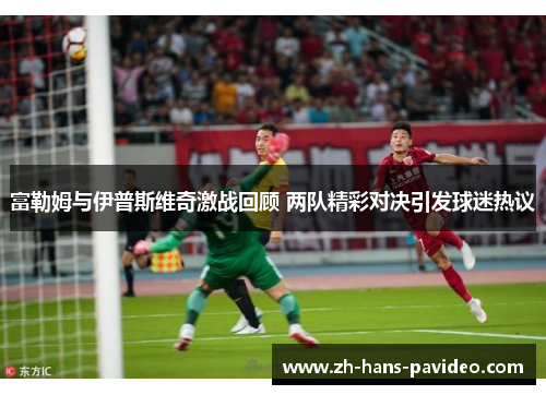 富勒姆与伊普斯维奇激战回顾 两队精彩对决引发球迷热议
