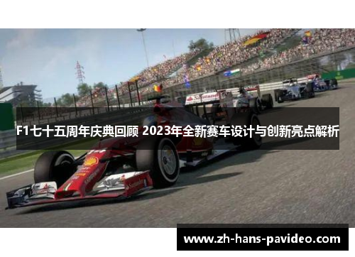 F1七十五周年庆典回顾 2023年全新赛车设计与创新亮点解析