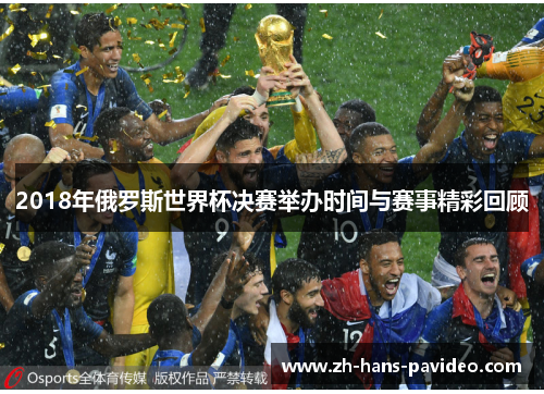 2018年俄罗斯世界杯决赛举办时间与赛事精彩回顾