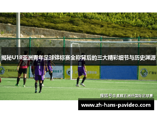 揭秘U18亚洲青年足球锦标赛全称背后的三大精彩细节与历史渊源