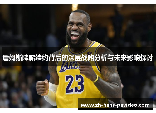 詹姆斯降薪续约背后的深层战略分析与未来影响探讨
