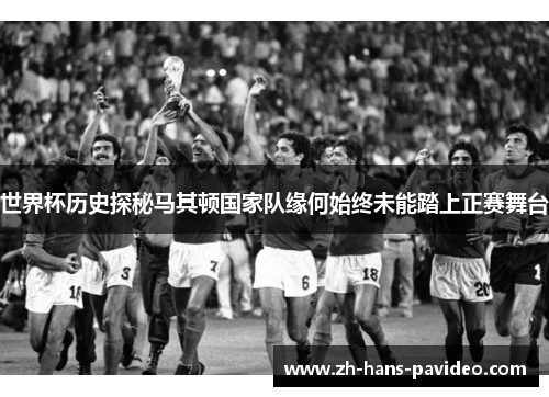 世界杯历史探秘马其顿国家队缘何始终未能踏上正赛舞台
