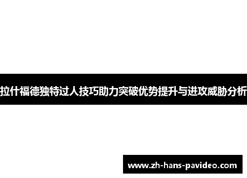 拉什福德独特过人技巧助力突破优势提升与进攻威胁分析