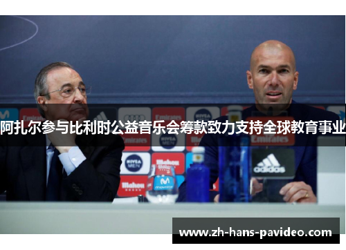 阿扎尔参与比利时公益音乐会筹款致力支持全球教育事业