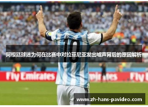 阿根廷球迷为何在比赛中对拉菲尼亚发出嘘声背后的原因解析