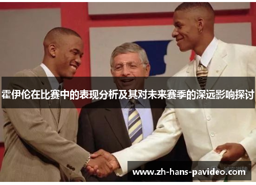 霍伊伦在比赛中的表现分析及其对未来赛季的深远影响探讨