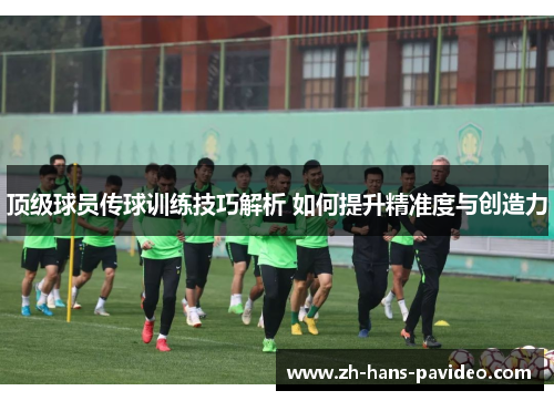 顶级球员传球训练技巧解析 如何提升精准度与创造力