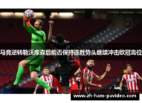 马竞逆转勒沃库森后能否保持连胜势头继续冲击欧冠高位 马竞逆转勒沃库森后能否保持连胜势头继续冲击欧冠高位