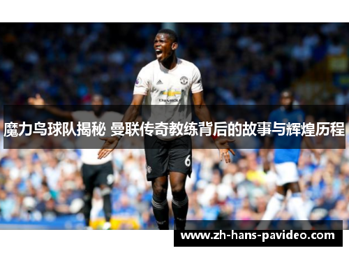 魔力鸟球队揭秘 曼联传奇教练背后的故事与辉煌历程 魔力鸟球队揭秘 曼联传奇教练背后的故事与辉煌历程