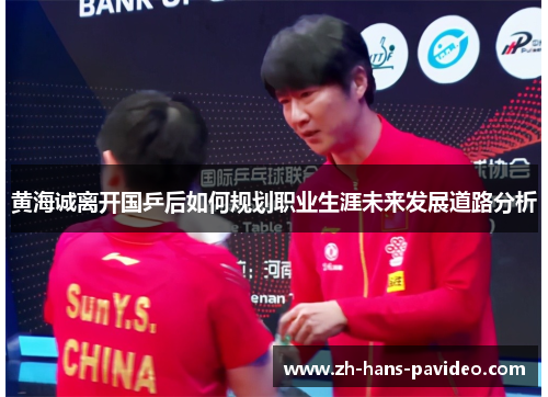 黄海诚离开国乒后如何规划职业生涯未来发展道路分析 黄海诚离开国乒后如何规划职业生涯未来发展道路分析