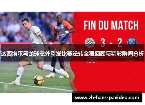 达西埃尔乌龙球意外引发比赛逆转全程回顾与精彩瞬间分析 达西埃尔乌龙球意外引发比赛逆转全程回顾与精彩瞬间分析