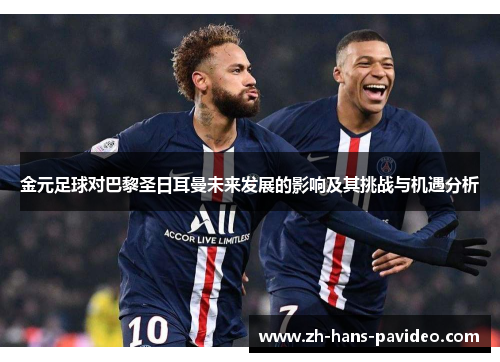 金元足球对巴黎圣日耳曼未来发展的影响及其挑战与机遇分析 金元足球对巴黎圣日耳曼未来发展的影响及其挑战与机遇分析