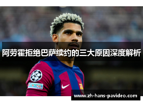 阿劳霍拒绝巴萨续约的三大原因深度解析 阿劳霍拒绝巴萨续约的三大原因深度解析