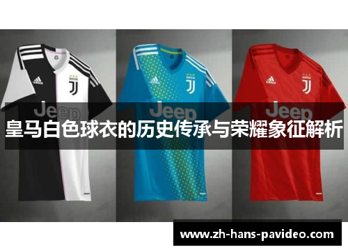 皇马白色球衣的历史传承与荣耀象征解析 皇马白色球衣的历史传承与荣耀象征解析