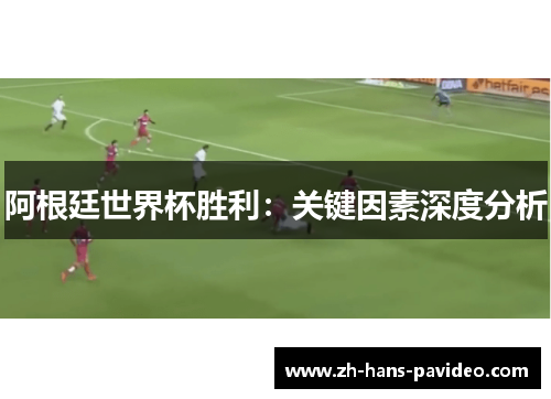 阿根廷世界杯胜利：关键因素深度分析