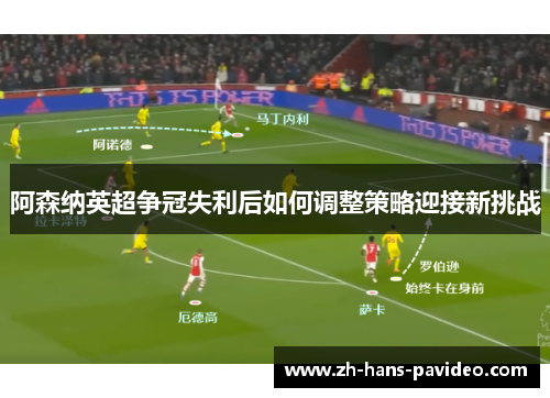 阿森纳英超争冠失利后如何调整策略迎接新挑战 阿森纳英超争冠失利后如何调整策略迎接新挑战