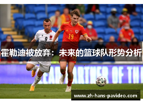 霍勒迪被放弃：未来的篮球队形势分析