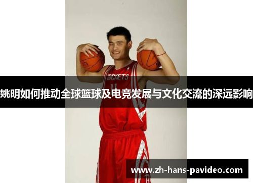 姚明如何推动全球篮球及电竞发展与文化交流的深远影响