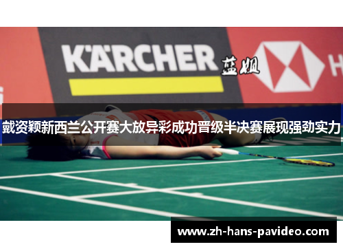 戴资颖新西兰公开赛大放异彩成功晋级半决赛展现强劲实力