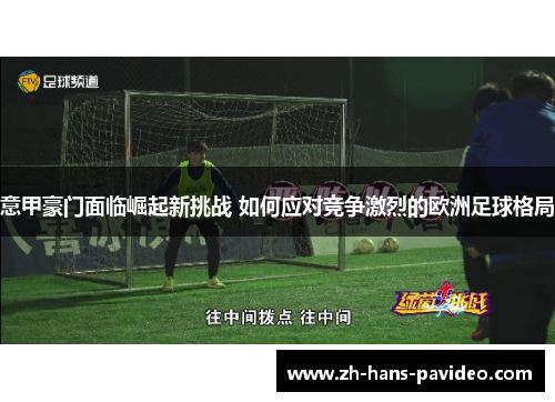 意甲豪门面临崛起新挑战 如何应对竞争激烈的欧洲足球格局