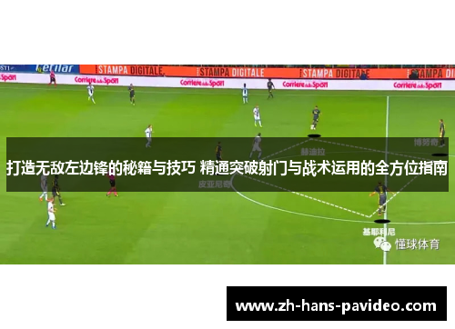 打造无敌左边锋的秘籍与技巧 精通突破射门与战术运用的全方位指南