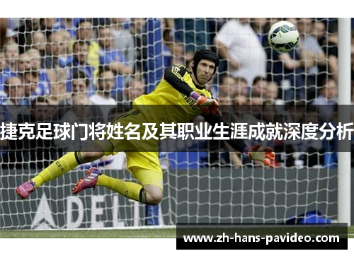 捷克足球门将姓名及其职业生涯成就深度分析 捷克足球门将姓名及其职业生涯成就深度分析