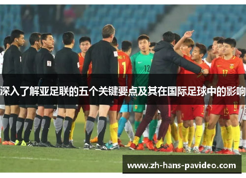 深入了解亚足联的五个关键要点及其在国际足球中的影响