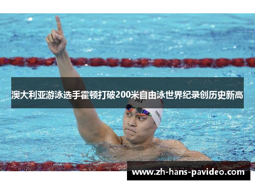 澳大利亚游泳选手霍顿打破200米自由泳世界纪录创历史新高
