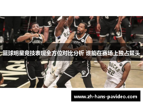 篮球明星竞技表现全方位对比分析 谁能在赛场上独占鳌头
