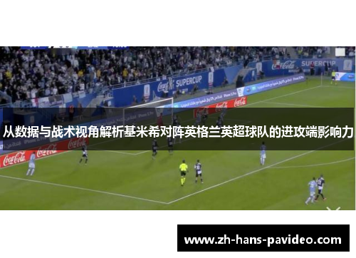 从数据与战术视角解析基米希对阵英格兰英超球队的进攻端影响力