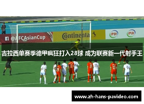 吉拉西单赛季德甲疯狂打入28球 成为联赛新一代射手王