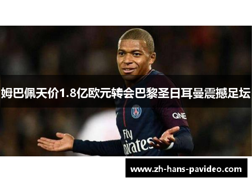 姆巴佩天价1.8亿欧元转会巴黎圣日耳曼震撼足坛
