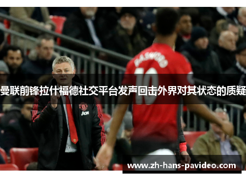 曼联前锋拉什福德社交平台发声回击外界对其状态的质疑