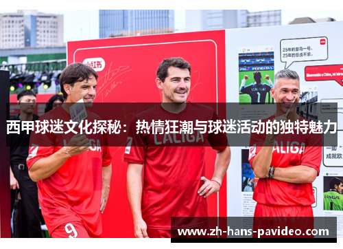 西甲球迷文化探秘：热情狂潮与球迷活动的独特魅力