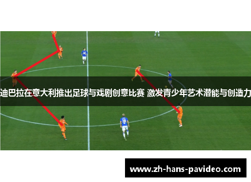 迪巴拉在意大利推出足球与戏剧创意比赛 激发青少年艺术潜能与创造力