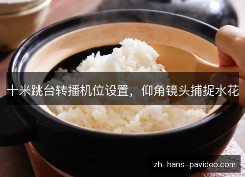 十米跳台转播机位设置,仰角镜头捕捉水花 十米跳台转播机位设置,仰角镜头捕捉水花
