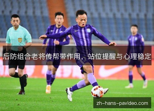后防组合老将传帮带作用,站位提醒与心理稳定 后防组合老将传帮带作用,站位提醒与心理稳定