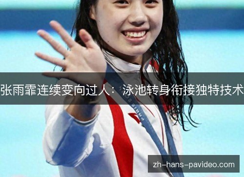 张雨霏连续变向过人:泳池转身衔接独特技术 张雨霏连续变向过人:泳池转身衔接独特技术