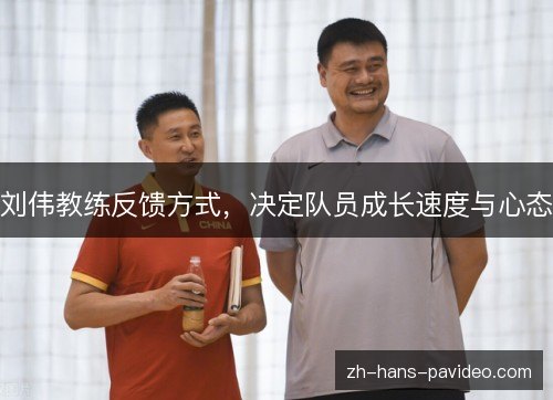 刘伟教练反馈方式,决定队员成长速度与心态 刘伟教练反馈方式,决定队员成长速度与心态